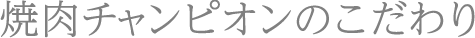 焼肉チャンピオンのこだわり