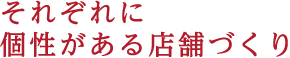 それぞれに個性がある店舗づくり